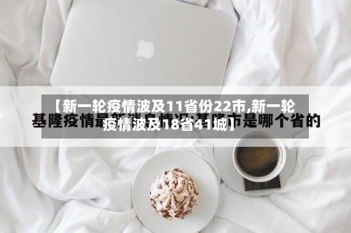 【新一轮疫情波及11省份22市,新一轮疫情波及18省41城】-第3张图片
