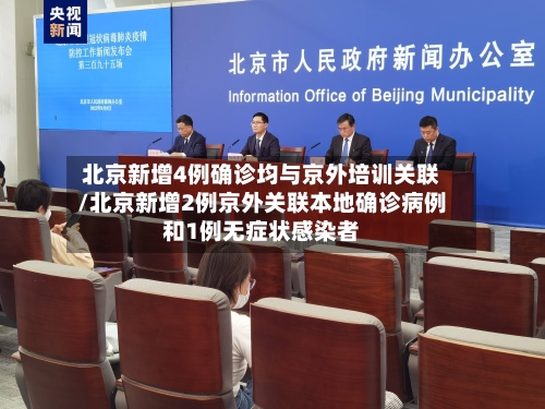 北京新增4例确诊均与京外培训关联/北京新增2例京外关联本地确诊病例和1例无症状感染者
