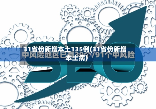 31省份新增本土135例(31省份新增本土病)-第2张图片