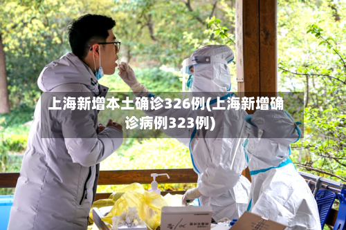 上海新增本土确诊326例(上海新增确诊病例323例)
