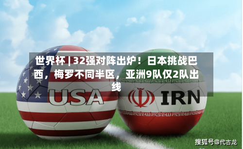 世界杯 | 32强对阵出炉！日本挑战巴西，梅罗不同半区，亚洲9队仅2队出线-第3张图片