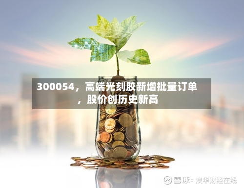 300054，高端光刻胶新增批量订单	，股价创历史新高-第3张图片