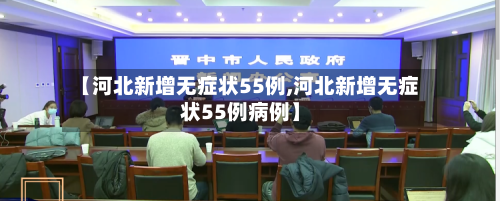 【河北新增无症状55例,河北新增无症状55例病例】