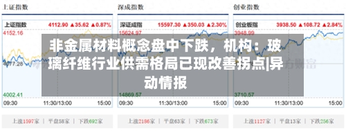 非金属材料概念盘中下跌，机构：玻璃纤维行业供需格局已现改善拐点|异动情报-第2张图片