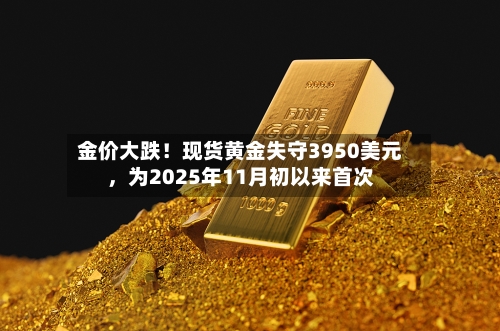 金价大跌！现货黄金失守3950美元，为2025年11月初以来首次-第3张图片