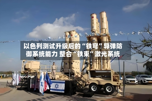 以色列测试升级后的“铁穹”导弹防御系统能力 整合“铁束”激光系统-第2张图片