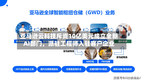 亚马逊云科技斥资10亿美元成立全新AI部门，派驻工程师入驻客户企业-第2张图片