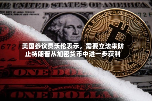 美国参议员沃伦表示，需要立法来防止特朗普从加密货币中进一步获利-第2张图片