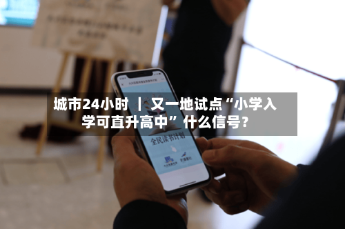 城市24小时 ｜ 又一地试点“小学入学可直升高中	” 什么信号？-第3张图片