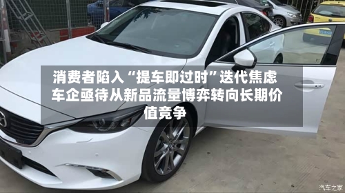 消费者陷入“提车即过时”迭代焦虑 车企亟待从新品流量博弈转向长期价值竞争-第2张图片