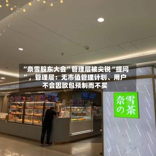 “奈雪股东大会”管理层被尖锐“提问	”，管理层：无市值管理计划	、用户不会因欧包预制而不买-第3张图片