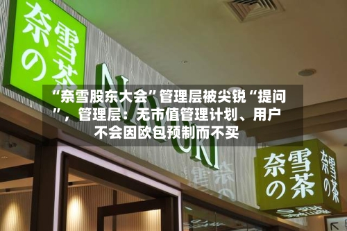 “奈雪股东大会”管理层被尖锐“提问	”，管理层：无市值管理计划、用户不会因欧包预制而不买-第2张图片