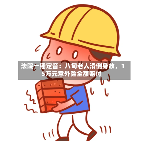 法院一锤定音：八旬老人滑倒身故，15万元意外险全额赔付-第3张图片
