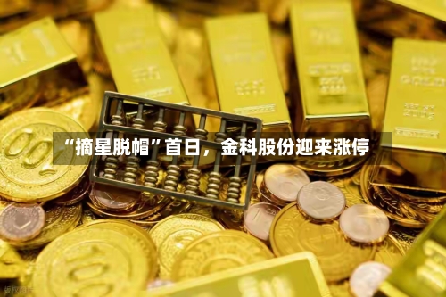 “摘星脱帽”首日，金科股份迎来涨停-第3张图片