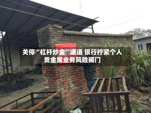 关停“杠杆炒金	”通道 银行拧紧个人贵金属业务风险阀门-第2张图片