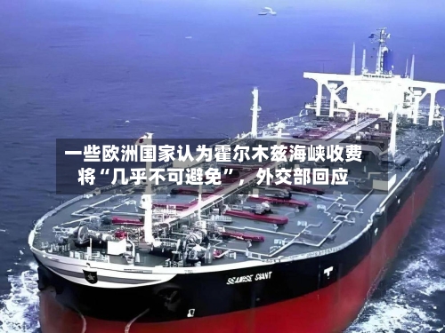 一些欧洲国家认为霍尔木兹海峡收费将“几乎不可避免	”，外交部回应-第3张图片
