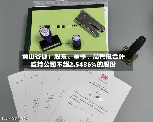 黄山谷捷：股东、董事、高管拟合计减持公司不超2.5486%的股份-第3张图片