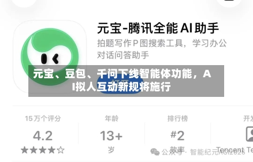 元宝、豆包	、千问下线智能体功能，AI拟人互动新规将施行-第3张图片