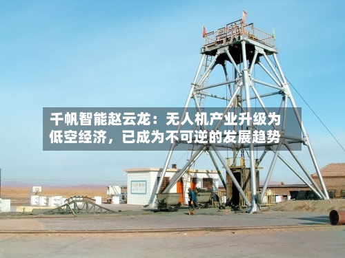 千帆智能赵云龙：无人机产业升级为低空经济，已成为不可逆的发展趋势-第3张图片