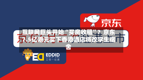 互联网巨头开始“买房收租”？京东7.5亿港元买下香港酒店将改学生宿舍-第3张图片