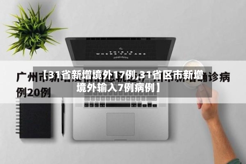 【31省新增境外17例,31省区市新增境外输入7例病例】-第2张图片