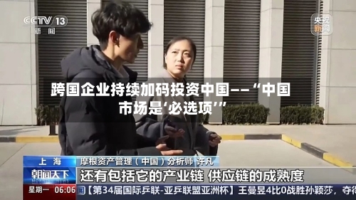 跨国企业持续加码投资中国——“中国市场是‘必选项’	”-第2张图片