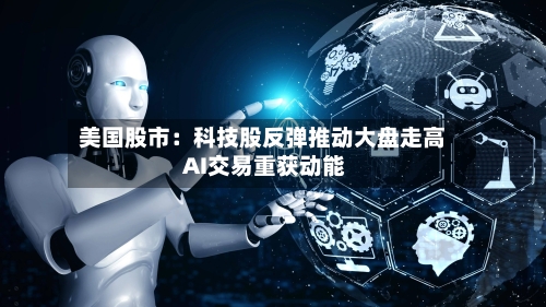 美国股市:科技股反弹推动大盘走高 AI交易重获动能-第3张图片