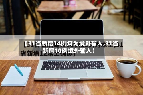 【31省新增14例均为境外输入,31省新增10例境外输入】