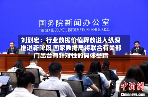 刘烈宏:行业数据价值释放进入纵深推进新阶段 国家数据局将联合有关部门出台有针对性的具体举措-第2张图片