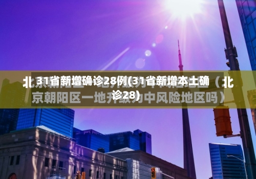 31省新增确诊28例(31省新增本土确诊28)