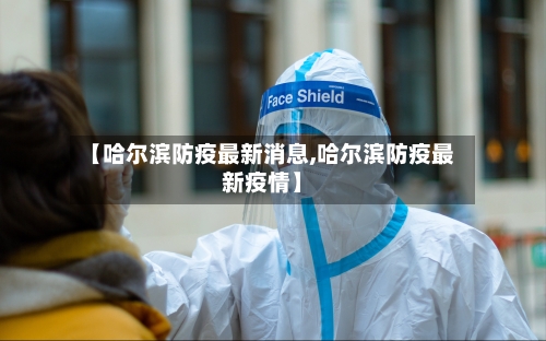 【哈尔滨防疫最新消息,哈尔滨防疫最新疫情】-第2张图片