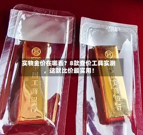 实物金价在哪看？8款查价工具实测	，这款比价最实用！-第2张图片