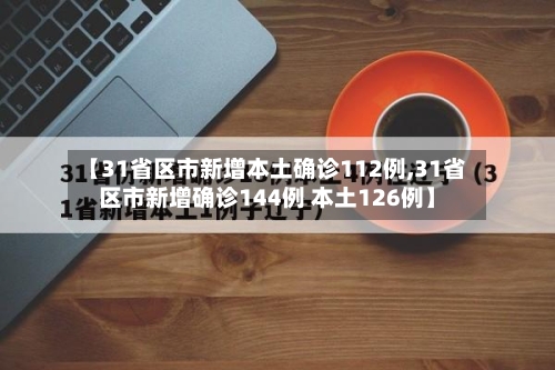 【31省区市新增本土确诊112例,31省区市新增确诊144例 本土126例】