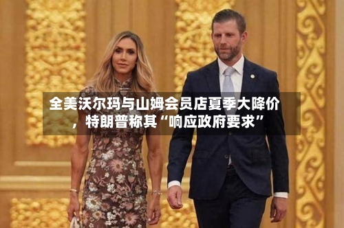 全美沃尔玛与山姆会员店夏季大降价，特朗普称其“响应政府要求	”-第2张图片