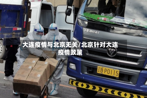 大连疫情与北京无关/北京针对大连疫情政策