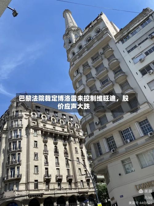 巴黎法院裁定博洛雷未控制维旺迪，股价应声大跌-第3张图片