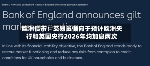 欧洲债市:交易员倾向于预计欧洲央行和英国央行2026年均加息两次-第2张图片