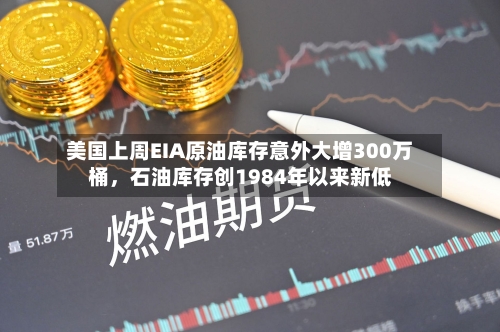 美国上周EIA原油库存意外大增300万桶	，石油库存创1984年以来新低-第2张图片