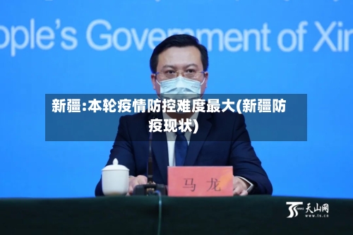新疆:本轮疫情防控难度最大(新疆防疫现状)-第2张图片