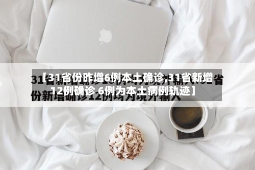 【31省份昨增6例本土确诊,31省新增12例确诊 6例为本土病例轨迹】