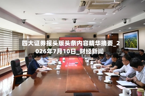四大证券报头版头条内容精华摘要_2026年7月10日_财经新闻