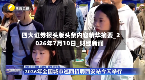 四大证券报头版头条内容精华摘要_2026年7月10日_财经新闻-第3张图片