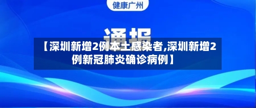 【深圳新增2例本土感染者,深圳新增2例新冠肺炎确诊病例】