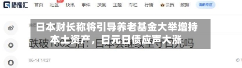 日本财长称将引导养老基金大举增持本土资产，日元日债应声大涨-第2张图片