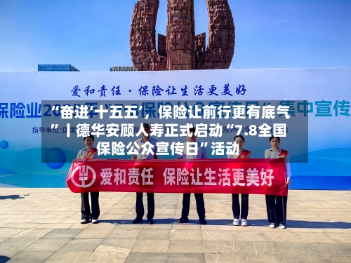 “奋进‘十五五’，保险让前行更有底气”丨德华安顾人寿正式启动“7.8全国保险公众宣传日	”活动-第3张图片