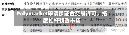 Polymarket申请保证金交易许可，拓展杠杆预测市场-第2张图片