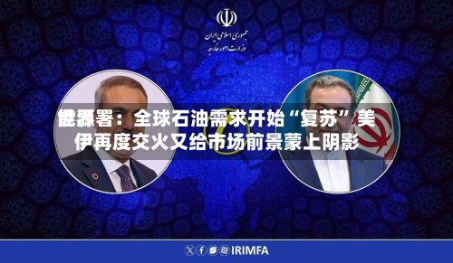 世界能源署：全球石油需求开始“复苏” 美伊再度交火又给市场前景蒙上阴影-第2张图片
