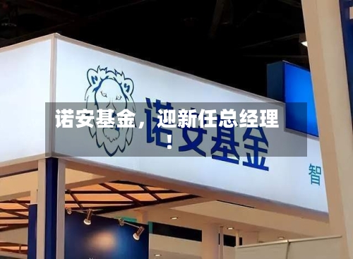 诺安基金，迎新任总经理！-第2张图片
