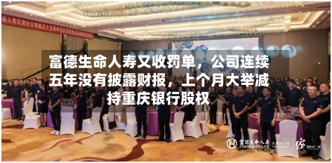 富德生命人寿又收罚单，公司连续五年没有披露财报	，上个月大举减持重庆银行股权-第2张图片