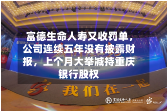 富德生命人寿又收罚单，公司连续五年没有披露财报，上个月大举减持重庆银行股权-第3张图片